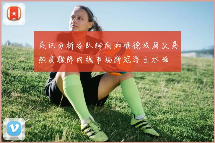 美记分析各队转向加福德浓眉交易热度骤降内线市场新宠浮出水面