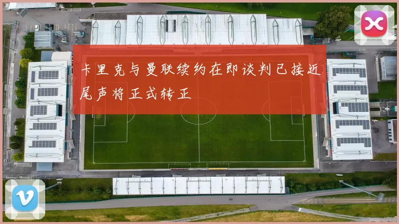 卡里克与曼联续约在即谈判已接近尾声将正式转正