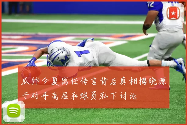 瓜帅今夏离任传言背后真相揭晓源于对手高层和球员私下讨论