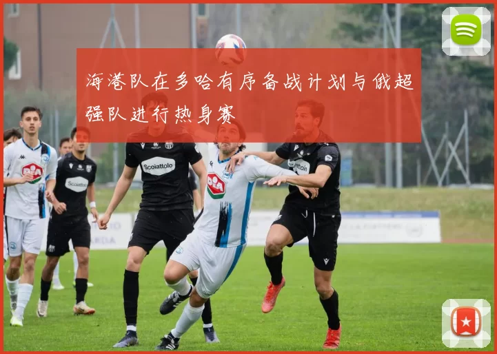 海港队在多哈有序备战计划与俄超强队进行热身赛